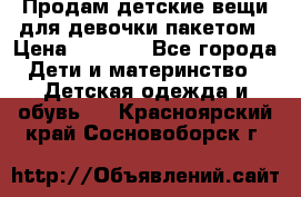 Продам детские вещи для девочки пакетом › Цена ­ 1 000 - Все города Дети и материнство » Детская одежда и обувь   . Красноярский край,Сосновоборск г.